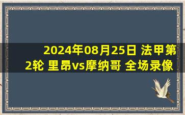 2024年08月25日 法甲第2轮 里昂vs摩纳哥 全场录像